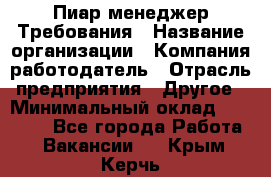 Пиар менеджер Требования › Название организации ­ Компания-работодатель › Отрасль предприятия ­ Другое › Минимальный оклад ­ 25 000 - Все города Работа » Вакансии   . Крым,Керчь